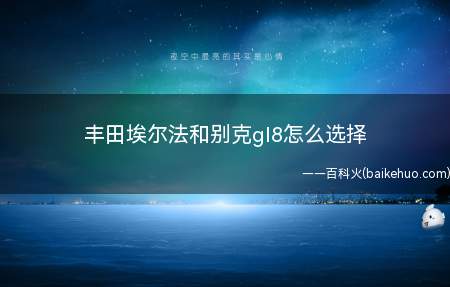 丰田埃尔法和别克gl8怎么选择(丰田埃尔法和别克gl8对比)