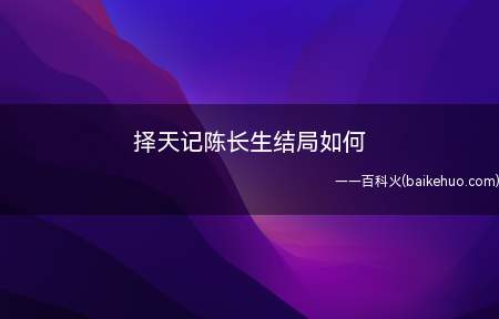 择天记陈长生结局如何(陈长生最后的结局是和徐有容走遍了祖国山河)