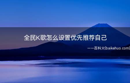 全民K歌怎么设置优先推荐自己(全民K歌怎么设置优先推荐)