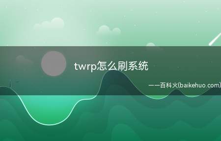 twrp怎么刷系统(recovery如何使用它刷系统)