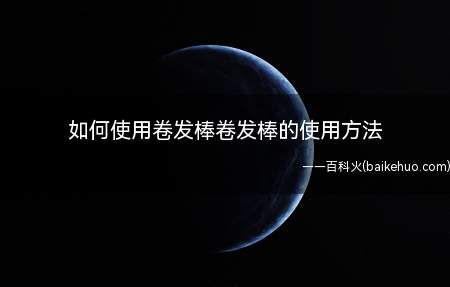 如何使用卷发棒卷发棒的使用方法(你就可以用卷发棒自己DIY卷发,让你的造型百变)