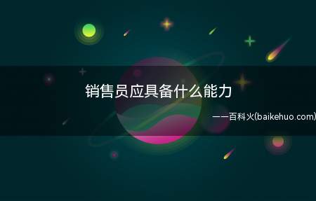 销售员应具备什么能力(销售人员具有很强的创新能力)