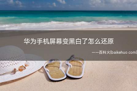 华为手机屏幕变黑白了怎么还原(华为手机屏幕变黑白了怎么还原彩色)