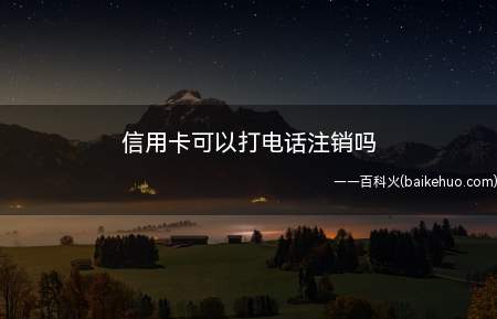 信用卡可以打电话注销吗