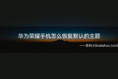 华为荣耀手机怎么恢复默认的主题(华为荣耀手机怎么恢复默认主题)
