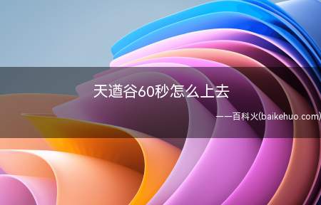 天遒谷60秒怎么上去(天遒谷60秒上三层的方法)