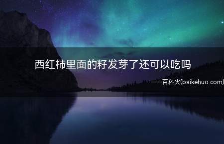 西红柿里面的籽发芽了还可以吃吗(番茄里长“豆芽”的原因)