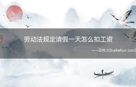 劳动法规定请假一天怎么扣工资(要看请假一天是什么性质)