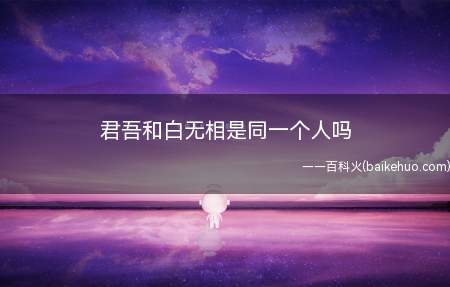 君吾和白无相是同一个人吗(他是三界第一的武神,就连太子谢怜都不是他的对手)