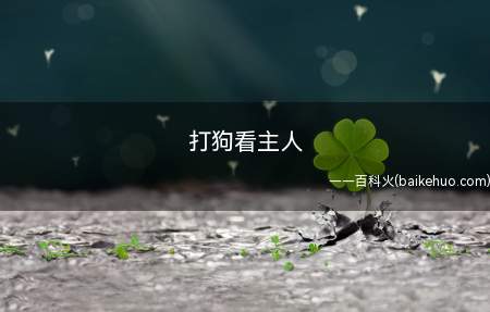 打狗看主人(狗有主人,打不打它,要看给其主人留不留情面)