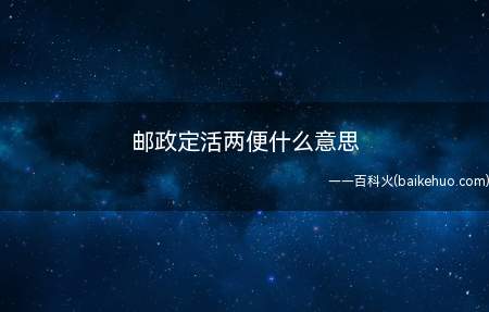 邮政定活两便什么意思(邮政定活两便指的是不是邮政储蓄银行约定存款期限)