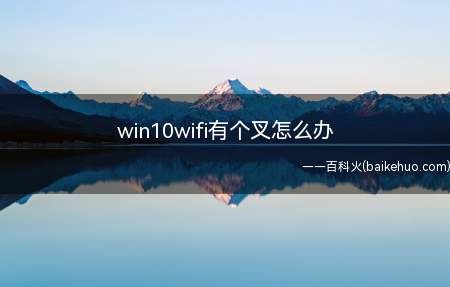 win10wifi有个叉怎么办（win10电脑wifi显示红叉的操作方法）