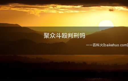 聚众斗殴判刑吗(组织、策划、指挥或者积极参加聚众斗殴的会判刑)
