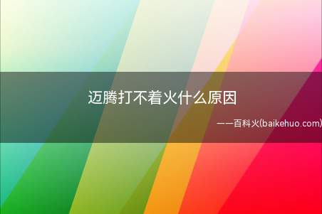 迈腾打不着火什么原因(大众迈腾打不着火的原因)