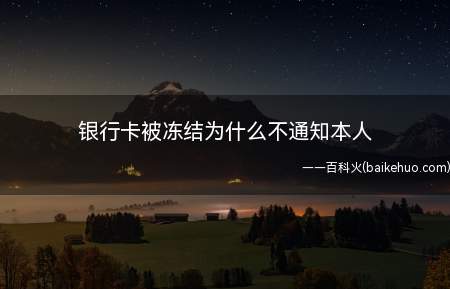 银行卡被冻结为什么不通知本人(银行卡被冻结,银行会发送短信通知用户吗)