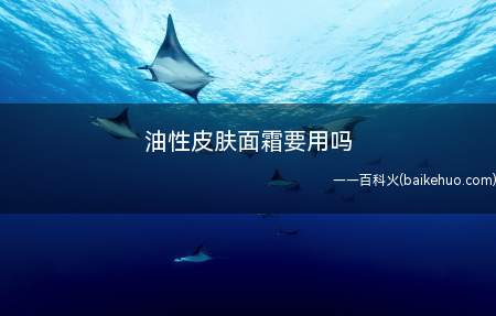 油性皮肤面霜要用吗