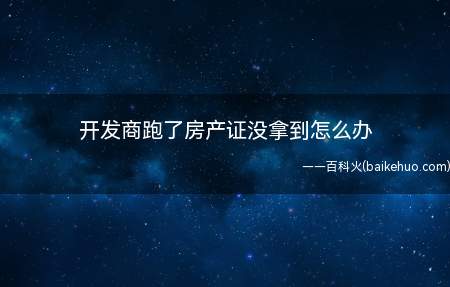 开发商跑了房产证没拿到怎么办