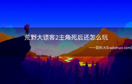 荒野大镖客2主角死后还怎么玩