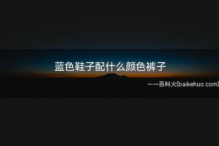 蓝色鞋子配什么颜色裤子