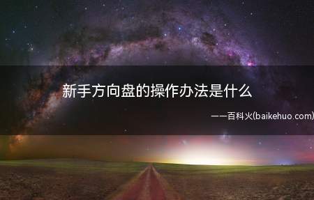 新手司机打方向盘的时候不能太猛,过激的动作容易出现方向偏差