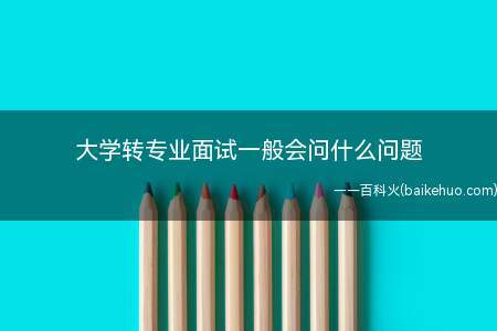 大学转专业面试一般会问什么问题(2019年转专业面试准备)