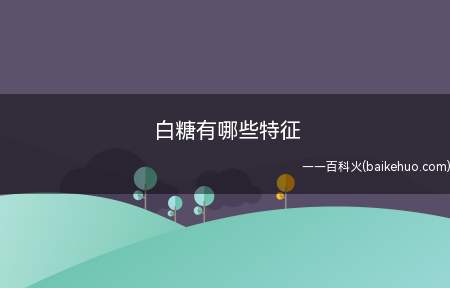 白糖有哪些特征（生活中白糖有很多品种,如白砂糖、绵白糖两种）