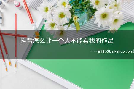 抖音怎么让一个人不能看我的作品