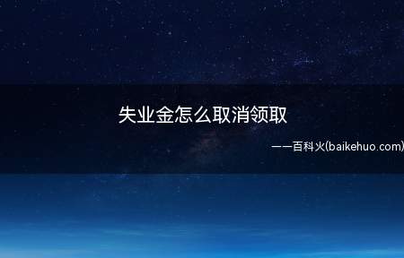 失业金怎么取消领取(我们领取失业金之后,想知道怎么取消领取)