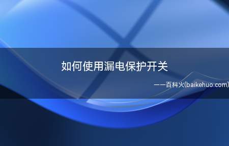 如何使用漏电保护开关(如何使用家用漏电保护开关)