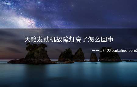天籁发动机故障灯亮了怎么回事(天籁发动机故障灯亮了的原因)