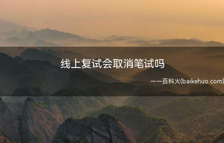 线上复试会取消笔试吗(研究生复试过程中其实主要考察考生的综合素质)