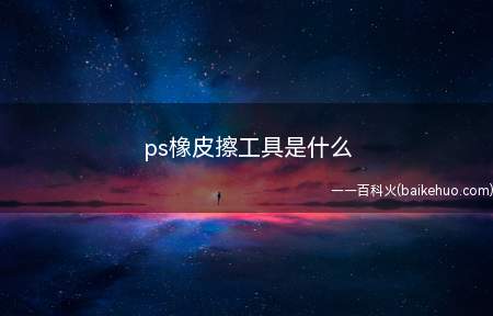 ps橡皮擦工具是什么(ps的魔术橡皮擦工具是干嘛的)