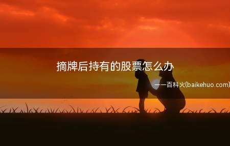 摘牌后持有的股票怎么办(摘牌后的股票会进入三板市场交易)