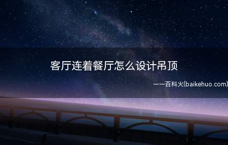 客厅连着餐厅怎么设计吊顶(客厅与餐厅吊顶设计有什么区别)