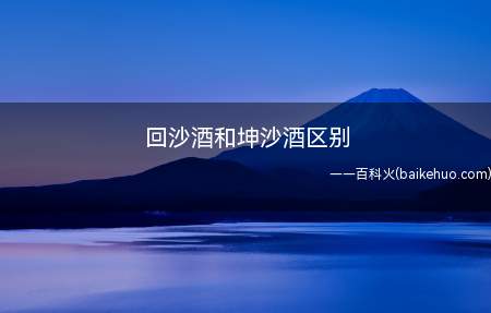 回沙酒和坤沙酒区别(坤沙酒在酿造工艺上有所不同)