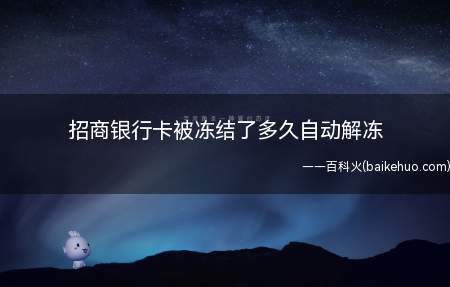 招商银行卡被冻结了多久自动解冻(招商银行卡被冻结后的解冻方法)