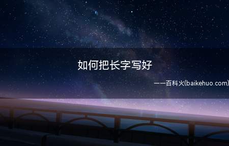 如何把长字写好(每一个字都是由一笔一划组成的)