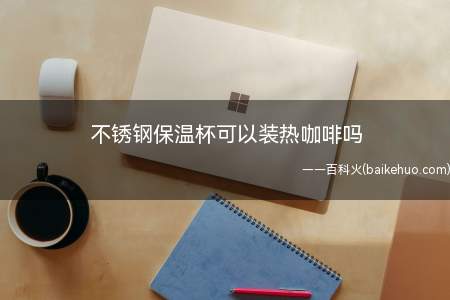 不锈钢保温杯可以装热咖啡吗（保温杯不宜装以下四种东西）