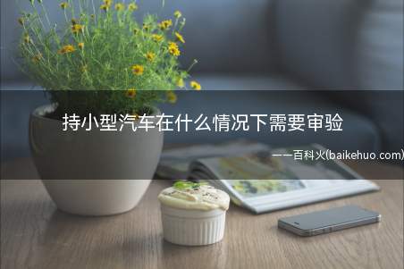 持小型汽车在什么情况下需要审验(汽车驾驶证有效期满需要换证吗)