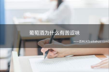 葡萄酒为什么有苦涩味(葡萄酒有苦涩味的原因有很多)