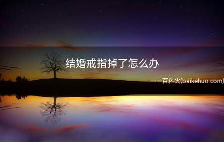 结婚戒指掉了怎么办(结婚戒指弄掉了怎么办)