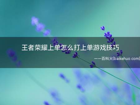 王者荣耀上单怎么打上单游戏技巧(王者荣耀上单怎么打教你上单游戏技巧)