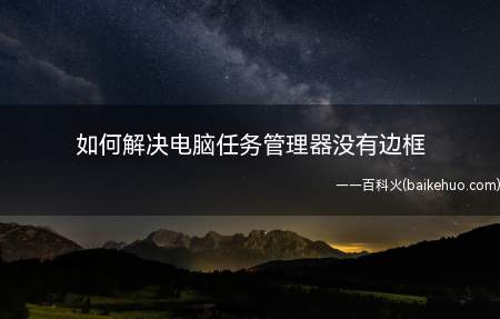 如何解决电脑任务管理器没有边框（电脑任务管理器边框怎么解决）