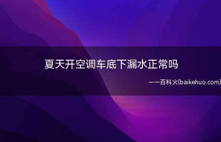 夏天开空调车底下漏水正常吗(夏季汽车空调保养注意事项)