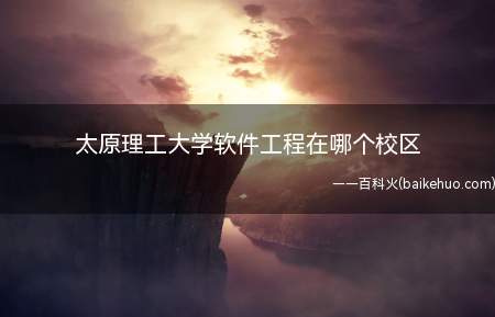 太原理工大学软件工程在哪个校区(太原理工大学软件工程专业介绍)