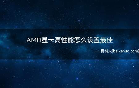 AMD显卡高性能怎么设置最佳(AMD显卡高性能怎么设置最佳操作)