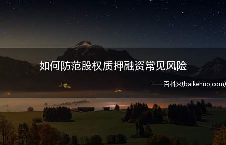 如何防范股权质押融资常见风险(股权质押融资风险有哪些)