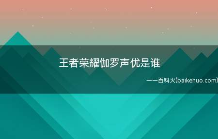 王者荣耀伽罗声优是谁(王者荣耀伽罗声优叫什么)