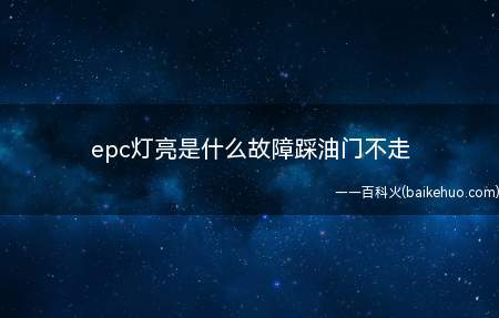 epc灯亮是什么故障踩油门不走(EPC灯亮表示发动机电控系统有故障)