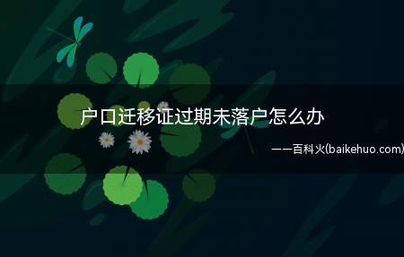 户口迁移证过期未落户怎么办(户口迁移开出派出所重新改签)